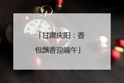 甘肃庆阳：香包飘香迎端午
