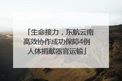 生命接力，东航云南高效协作成功保障4例人体捐献器官运输