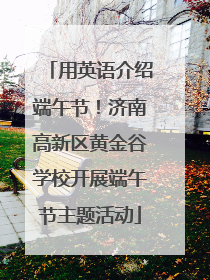 用英语介绍端午节！济南高新区黄金谷学校开展端午节主题活动