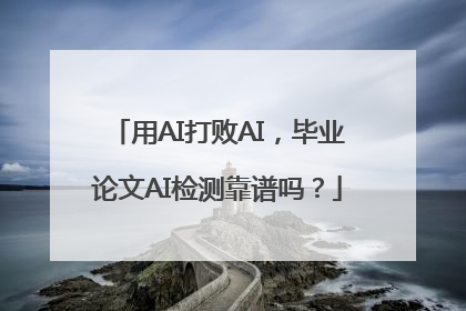 用AI打败AI，毕业论文AI检测靠谱吗？