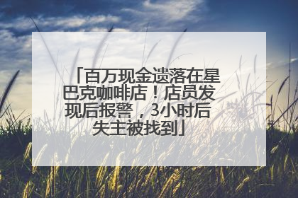 百万现金遗落在星巴克咖啡店！店员发现后报警，3小时后失主被找到