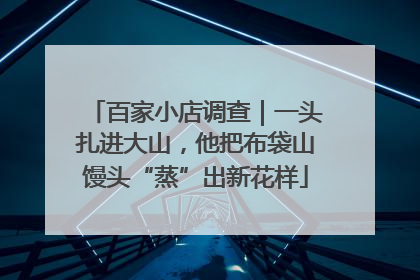 百家小店调查｜一头扎进大山，他把布袋山馒头“蒸”出新花样