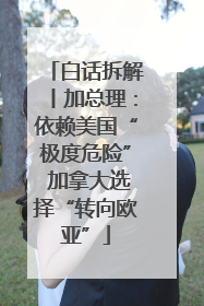 白话拆解丨加总理：依赖美国“极度危险” 加拿大选择“转向欧亚”