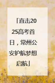 直击2025高考首日，常州公安护航梦想启航