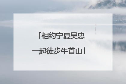 相约宁夏吴忠 一起徒步牛首山