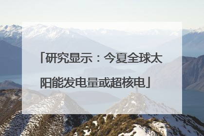 研究显示：今夏全球太阳能发电量或超核电