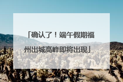 确认了！端午假期福州出城高峰即将出现