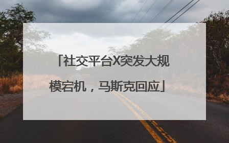 社交平台X突发大规模宕机，马斯克回应