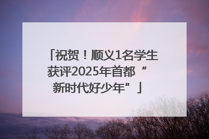 祝贺！顺义1名学生获评2025年首都“新时代好少年”