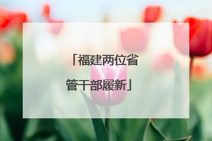 福建两位省管干部履新