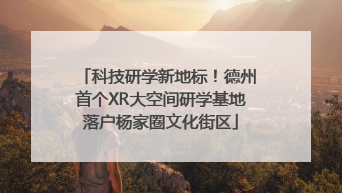 科技研学新地标！德州首个XR大空间研学基地落户杨家圈文化街区