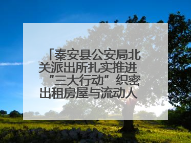 秦安县公安局北关派出所扎实推进“三大行动”织密出租房屋与流动人口管理安全网