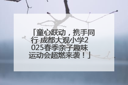童心跃动，携手同行 成都大观小学2025春季亲子趣味运动会超燃来袭！