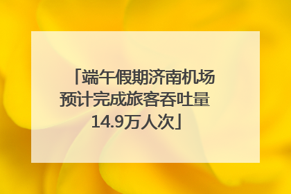 端午假期济南机场预计完成旅客吞吐量14.9万人次