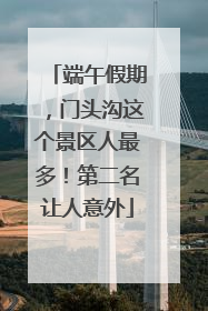 端午假期，门头沟这个景区人最多！第二名让人意外