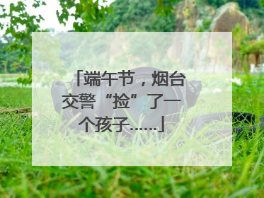 端午节，烟台交警“捡”了一个孩子……