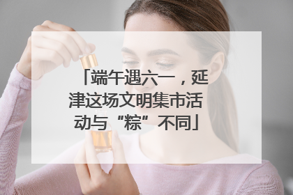 端午遇六一，延津这场文明集市活动与“粽”不同