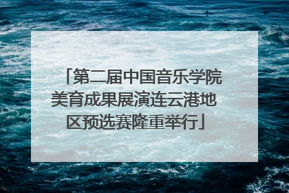 第二届中国音乐学院美育成果展演连云港地区预选赛隆重举行