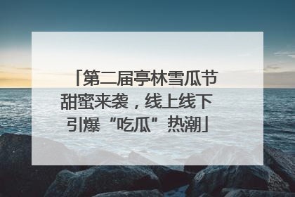 第二届亭林雪瓜节甜蜜来袭，线上线下引爆“吃瓜”热潮