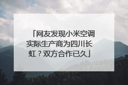 网友发现小米空调实际生产商为四川长虹？双方合作已久