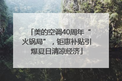 美的空调40周年“火锅局”，钜惠补贴引爆夏日清凉经济