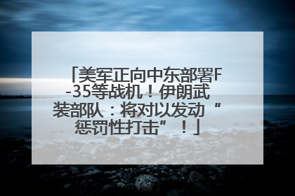 美军正向中东部署F-35等战机！伊朗武装部队：将对以发动“惩罚性打击”！