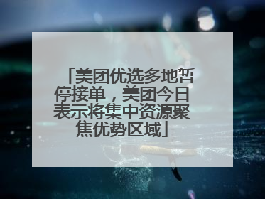 美团优选多地暂停接单，美团今日表示将集中资源聚焦优势区域