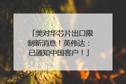 美对华芯片出口限制新消息！英伟达：已通知中国客户！