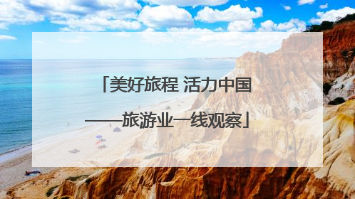 美好旅程 活力中国——旅游业一线观察