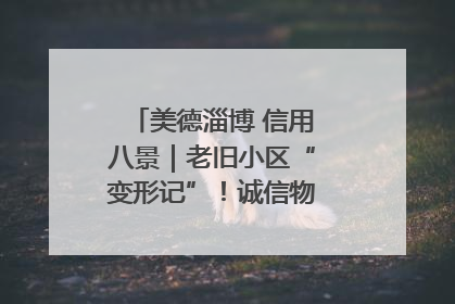 美德淄博 信用八景｜老旧小区“变形记”！诚信物业焐热居民心窝