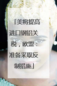 美将提高进口钢铝关税，欧盟：准备采取反制措施