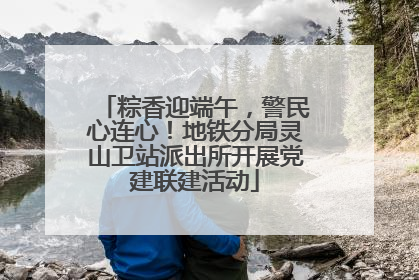 粽香迎端午，警民心连心！地铁分局灵山卫站派出所开展党建联建活动