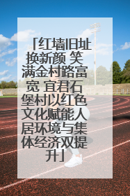 红墙旧址换新颜 笑满金村路富宽 宜君石堡村以红色文化赋能人居环境与集体经济双提升