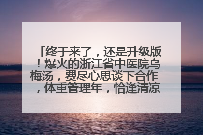 终于来了，还是升级版！爆火的浙江省中医院乌梅汤，费尽心思谈下合作，体重管理年，恰逢清凉解暑时，冲！