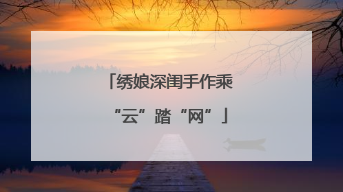 绣娘深闺手作乘“云”踏“网”