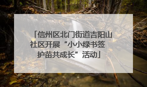 信州区北门街道吉阳山社区开展“小小绿书签 护苗共成长”活动