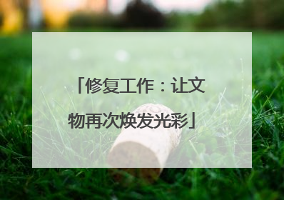 修复工作：让文物再次焕发光彩