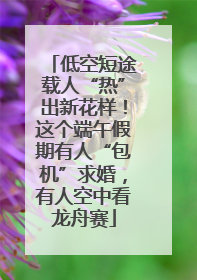 低空短途载人“热”出新花样！这个端午假期有人“包机”求婚，有人空中看龙舟赛