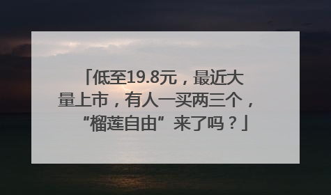 低至19.8元，最近大量上市，有人一买两三个，“榴莲自由”来了吗？