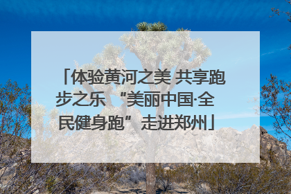 体验黄河之美 共享跑步之乐 “美丽中国·全民健身跑”走进郑州