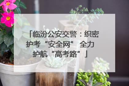 临汾公安交警：织密护考“安全网” 全力护航“高考路”
