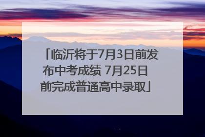 临沂将于7月3日前发布中考成绩 7月25日前完成普通高中录取