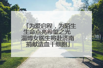 为爱启程，为陌生生命点亮希望之光 淄博女医生将赴济南捐献造血干细胞