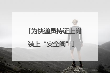 为快递员持证上岗装上“安全阀”