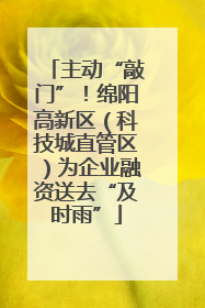 主动“敲门”！绵阳高新区（科技城直管区）为企业融资送去“及时雨”