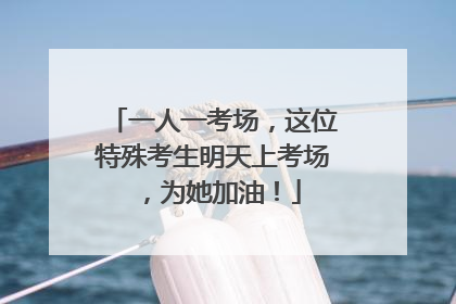 一人一考场，这位特殊考生明天上考场，为她加油！