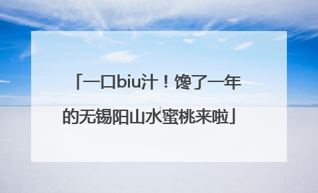 一口biu汁！馋了一年的无锡阳山水蜜桃来啦