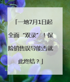 一地7月1日起全面“双录”！保险销售误导能否就此终结？