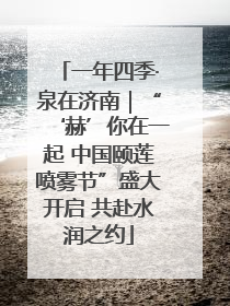 一年四季·泉在济南｜“‘赫’你在一起 中国颐莲喷雾节”盛大开启 共赴水润之约
