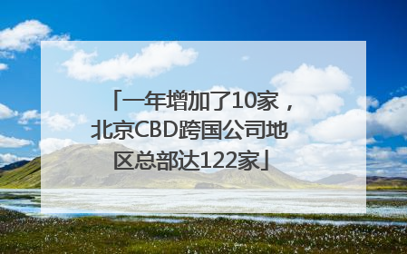 一年增加了10家，北京CBD跨国公司地区总部达122家